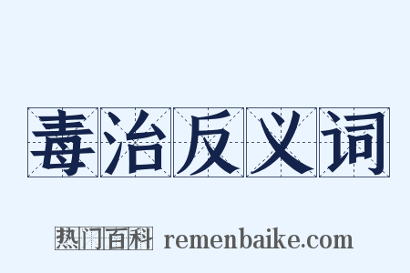 毒治反义词是什么意思的图片